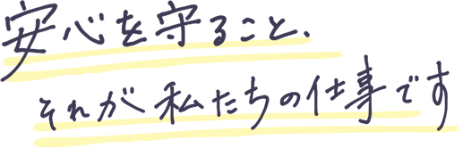 安心を守ること、それが私たちの仕事です