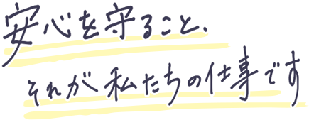 安心を守ること、それが私たちの仕事です
