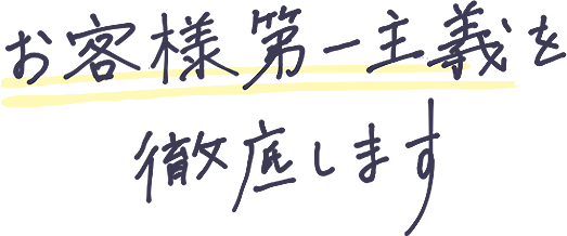 お客様第一主義を徹底します