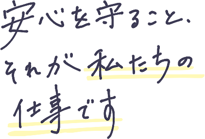 安心を守ること、それが私たちの仕事です